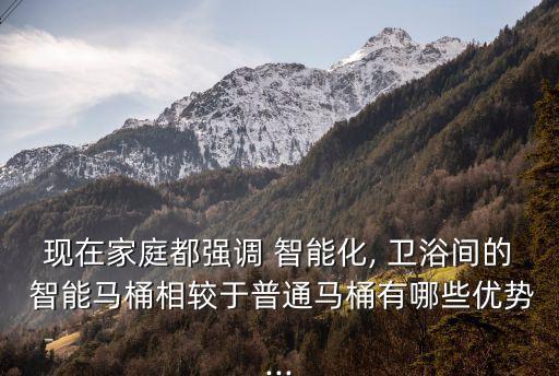現(xiàn)在家庭都強調 智能化, 衛(wèi)浴間的 智能馬桶相較于普通馬桶有哪些優(yōu)勢...