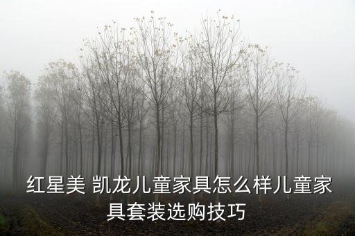  紅星美 凱龍兒童家具怎么樣兒童家具套裝選購技巧