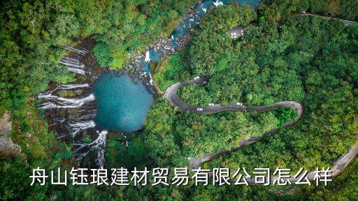 舟山鈺瑯建材貿(mào)易有限公司怎么樣