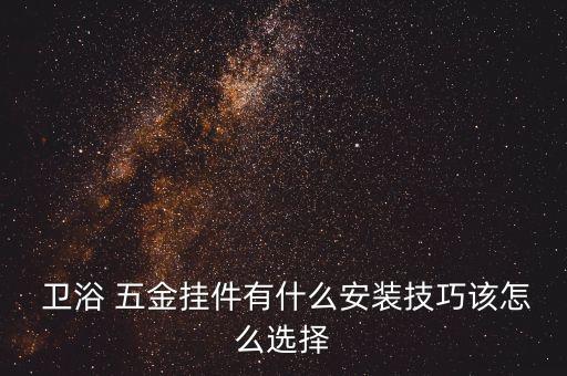  衛(wèi)浴 五金掛件有什么安裝技巧該怎么選擇