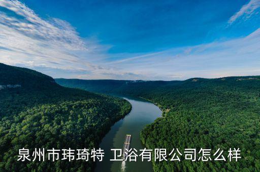 泉州市瑋琦特 衛(wèi)浴有限公司怎么樣