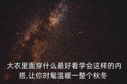  大衣里面穿什么最好看學(xué)會(huì)這樣的內(nèi)搭,讓你時(shí)髦溫暖一整個(gè)秋冬