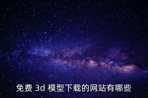 免費 3d 模型下載的網(wǎng)站有哪些