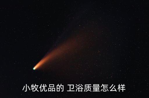 小牧優(yōu)品的 衛(wèi)浴質(zhì)量怎么樣
