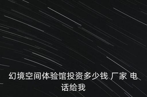 幻境空間體驗(yàn)館投資多少錢(qián) 廠家 電話給我