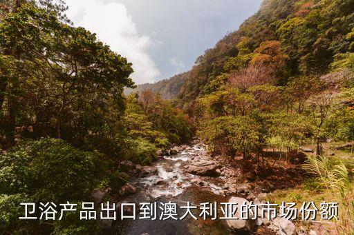  衛(wèi)浴產(chǎn)品出口到澳大利亞的市場(chǎng)份額