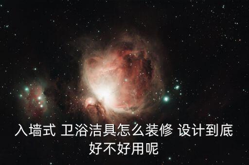 入墻式 衛(wèi)浴潔具怎么裝修 設(shè)計(jì)到底好不好用呢