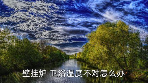 壁掛爐 衛(wèi)浴溫度不對怎么辦