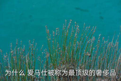 為什么 愛(ài)馬仕被稱為最頂級(jí)的奢侈品