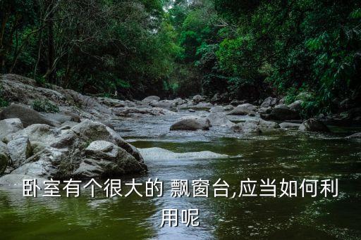 臥室有個(gè)很大的 飄窗臺,應(yīng)當(dāng)如何利用呢