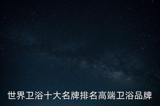 世界衛(wèi)浴十大名牌排名高端衛(wèi)浴品牌