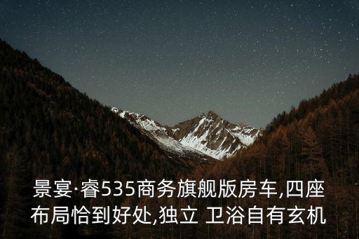 景宴·睿535商務(wù)旗艦版房車,四座布局恰到好處,獨立 衛(wèi)浴自有玄機(jī)
