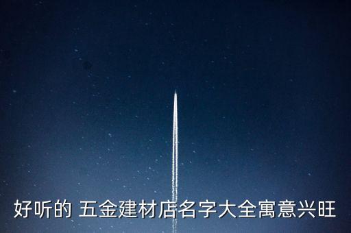 好聽的 五金建材店名字大全寓意興旺