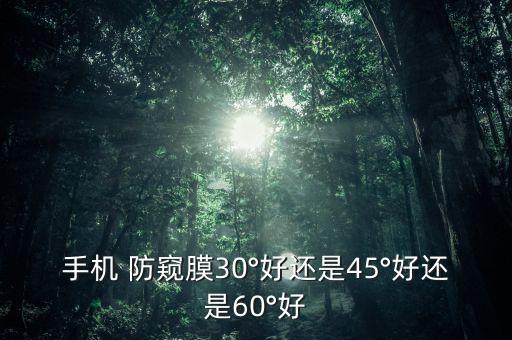 手機(jī) 防窺膜30°好還是45°好還是60°好