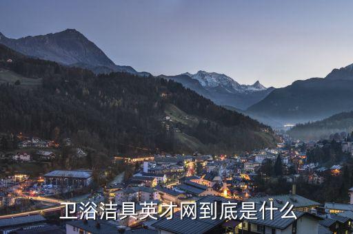  衛(wèi)浴潔具英才網(wǎng)到底是什么