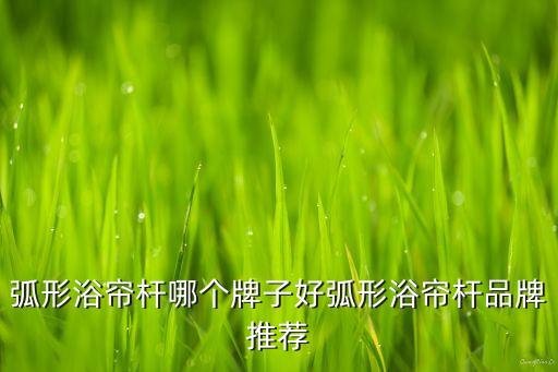 弧形浴簾桿哪個(gè)牌子好弧形浴簾桿品牌推薦
