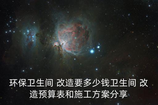 環(huán)保衛(wèi)生間 改造要多少錢(qián)衛(wèi)生間 改造預(yù)算表和施工方案分享