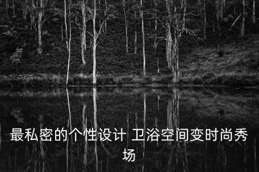 最私密的個(gè)性設(shè)計(jì) 衛(wèi)浴空間變時(shí)尚秀場