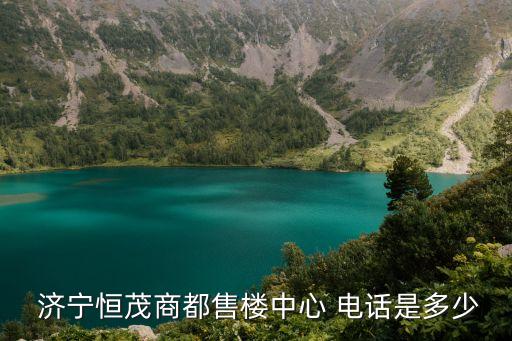  濟(jì)寧恒茂商都售樓中心 電話是多少