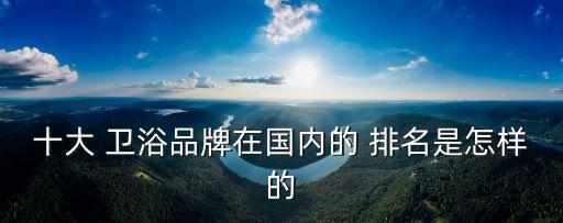 十大 衛(wèi)浴品牌在國(guó)內(nèi)的 排名是怎樣的