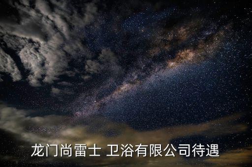 龍門尚雷士 衛(wèi)浴有限公司待遇