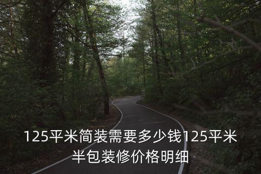 125平米簡(jiǎn)裝需要多少錢(qián)125平米半包裝修價(jià)格明細(xì)