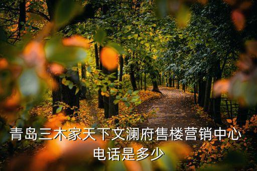青島三木家天下文瀾府售樓營銷中心 電話是多少