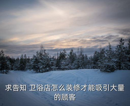 求告知 衛(wèi)浴店怎么裝修才能吸引大量的顧客