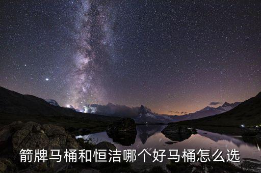 箭牌馬桶和恒潔哪個(gè)好馬桶怎么選