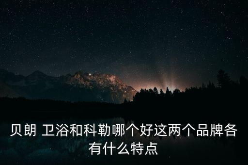 貝朗 衛(wèi)浴和科勒哪個(gè)好這兩個(gè)品牌各有什么特點(diǎn)