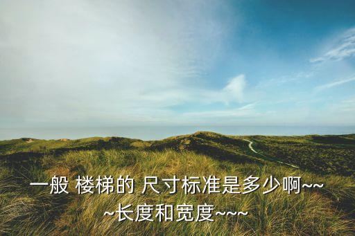 一般 樓梯的 尺寸標準是多少啊~~~長度和寬度~~~