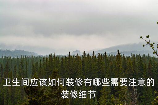 衛(wèi)生間應(yīng)該如何裝修有哪些需要注意的裝修細(xì)節(jié)