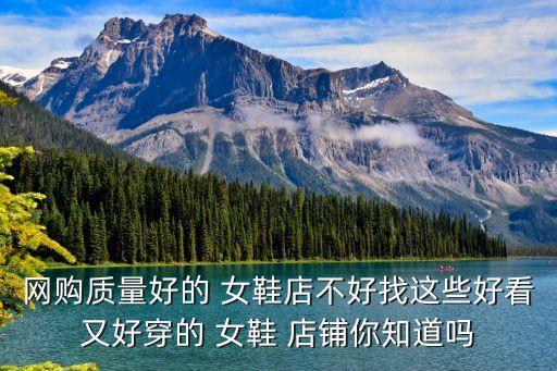 網(wǎng)購(gòu)質(zhì)量好的 女鞋店不好找這些好看又好穿的 女鞋 店鋪你知道嗎