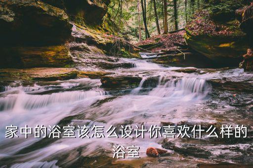 家中的浴室該怎么設(shè)計你喜歡什么樣的浴室