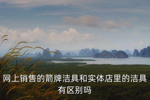 網(wǎng)上銷售的箭牌潔具和實(shí)體店里的潔具有區(qū)別嗎