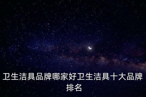 衛(wèi)生潔具品牌哪家好衛(wèi)生潔具十大品牌 排名