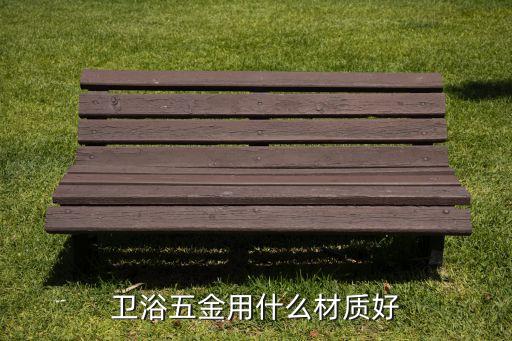 衛(wèi)浴五金用什么材質(zhì)好