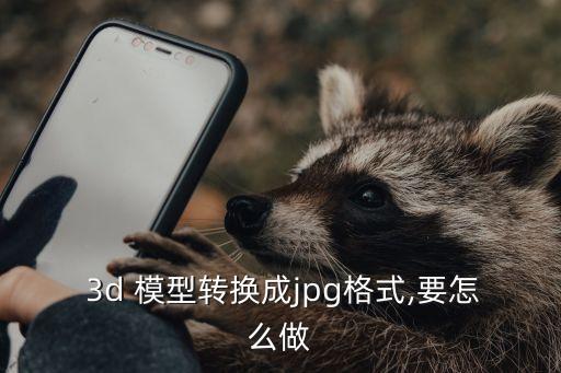  3d 模型轉(zhuǎn)換成jpg格式,要怎么做