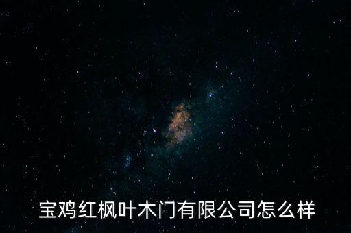  寶雞紅楓葉木門有限公司怎么樣