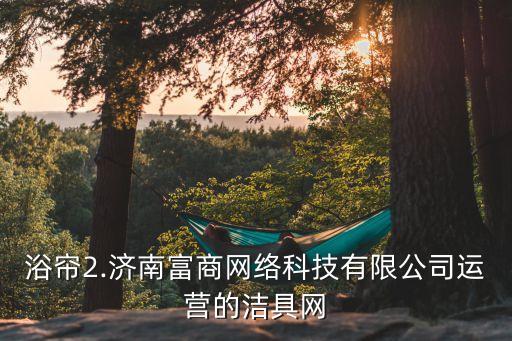 浴簾2.濟(jì)南富商網(wǎng)絡(luò)科技有限公司運(yùn)營(yíng)的潔具網(wǎng)