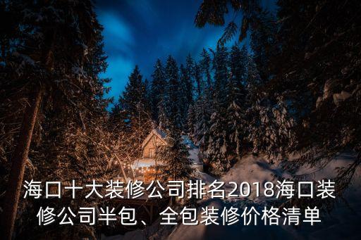 ?？谑笱b修公司排名2018?？谘b修公司半包、全包裝修價格清單