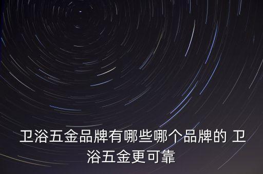  衛(wèi)浴五金品牌有哪些哪個(gè)品牌的 衛(wèi)浴五金更可靠
