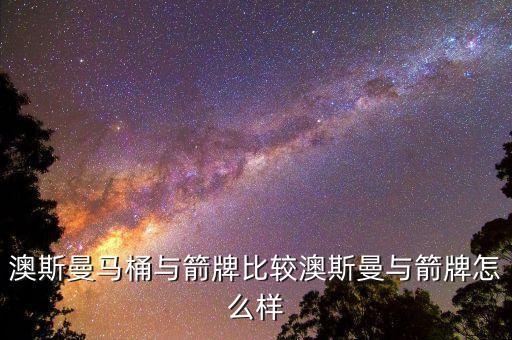 澳斯曼馬桶與箭牌比較澳斯曼與箭牌怎么樣