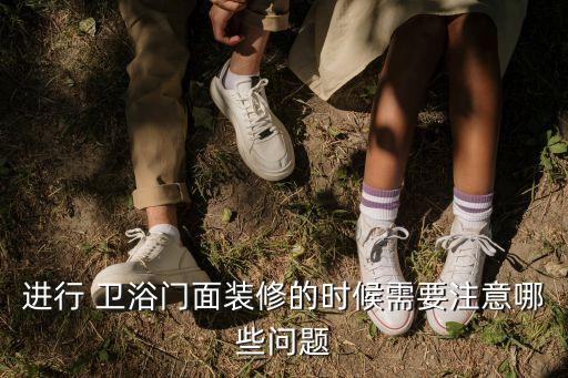 進(jìn)行 衛(wèi)浴門面裝修的時(shí)候需要注意哪些問題
