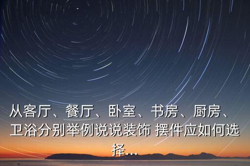 從客廳、餐廳、臥室、書房、廚房、 衛(wèi)浴分別舉例說說裝飾 擺件應(yīng)如何選擇...