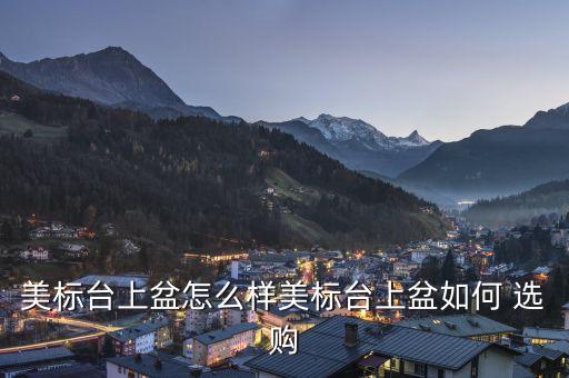 美標(biāo)臺上盆怎么樣美標(biāo)臺上盆如何 選購