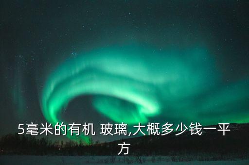 5毫米的有機(jī) 玻璃,大概多少錢一平方