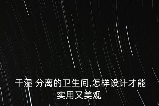  干濕 分離的衛(wèi)生間,怎樣設(shè)計(jì)才能實(shí)用又美觀