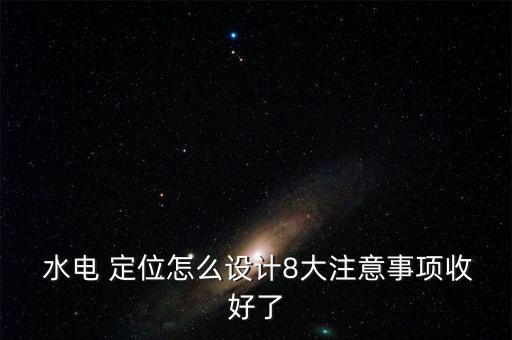 水電 定位怎么設(shè)計8大注意事項(xiàng)收好了