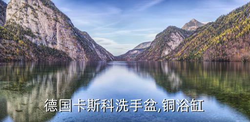 德國(guó)卡斯科洗手盆,銅浴缸